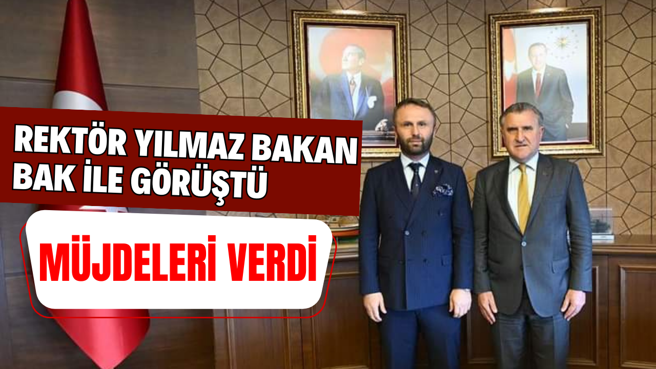 Rektör Yılmaz Bakan Bak ile görüştü müjdeleri verdi