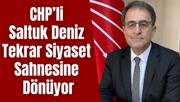 CHP’li Saltuk Deniz Tekrar Siyaset Sahnesine Dönüyor