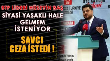 Savcı ceza istedi, BTP lideri Hüseyin Baş: Siyasi yasaklı hale gelmem isteniyor