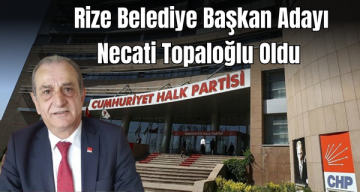 CHP Rize Belediye Başkan Adayı Necati Topaloğlu oldu