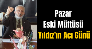 Pazar Eski Müftüsü Yıldız’ın Acı Günü