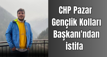 CHP Pazar Gençlik Kolları Başkanı’ndan istifa
